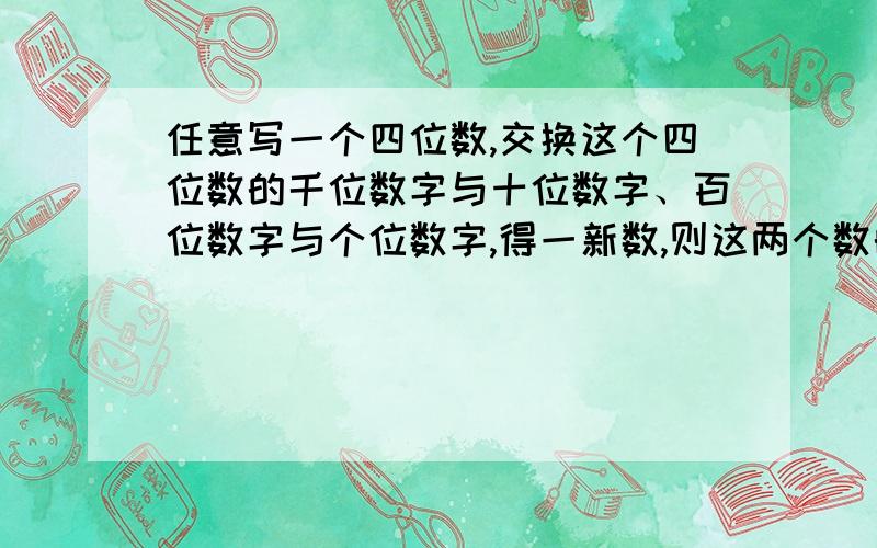 任意写一个四位数,交换这个四位数的千位数字与十位数字、百位数字与个位数字,得一新数,则这两个数的和