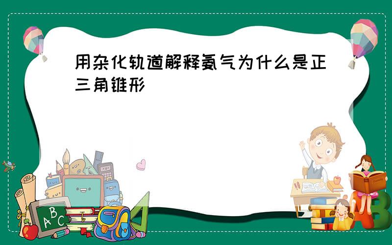 用杂化轨道解释氨气为什么是正三角锥形