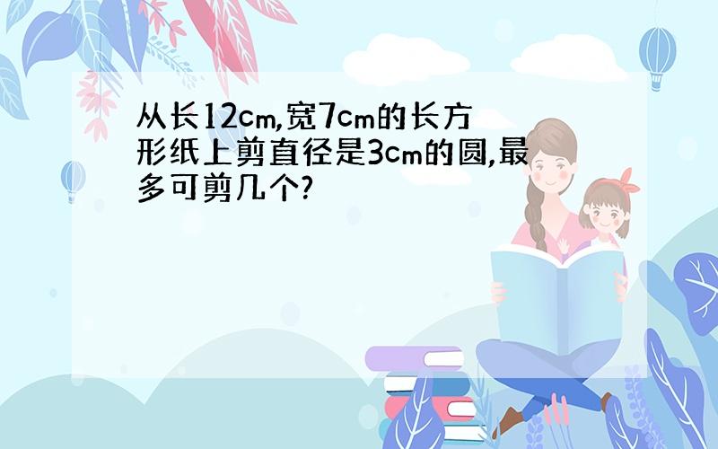 从长12cm,宽7cm的长方形纸上剪直径是3cm的圆,最多可剪几个?