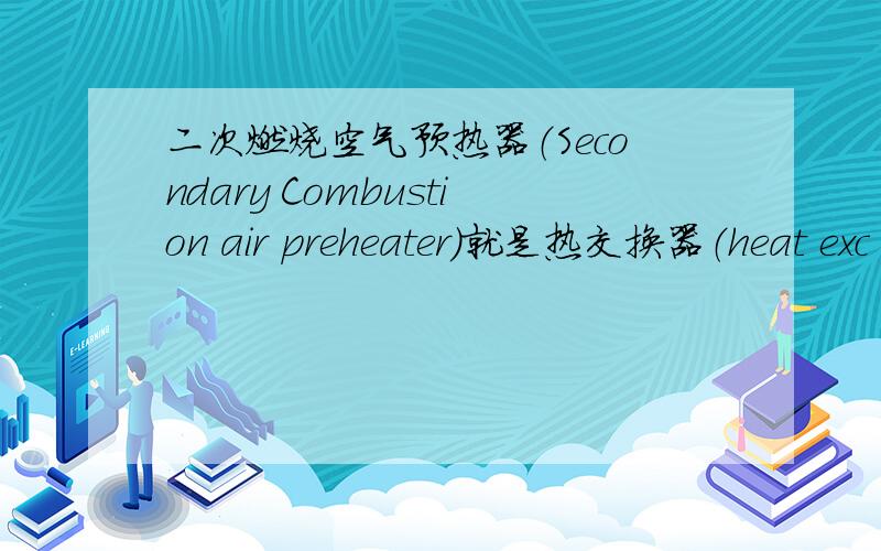 二次燃烧空气预热器（Secondary Combustion air preheater）就是热交换器（heat exc