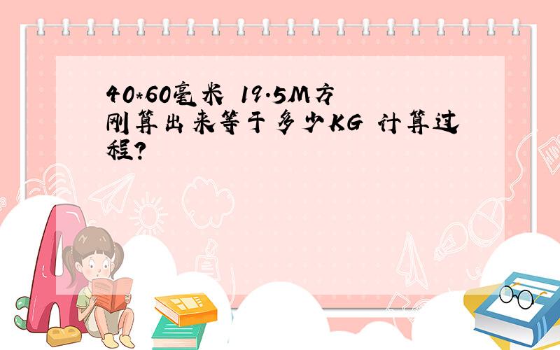 40*60毫米 19.5M方刚算出来等于多少KG 计算过程?