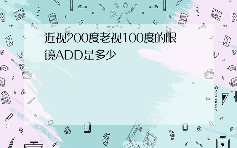 近视200度老视100度的眼镜ADD是多少