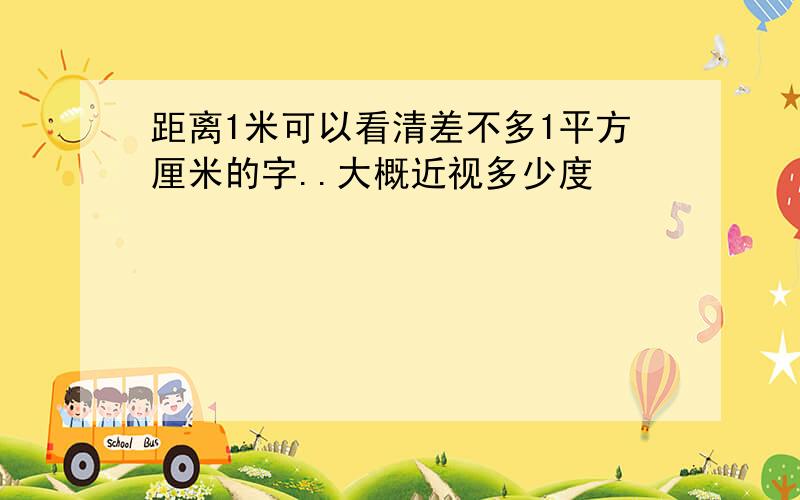 距离1米可以看清差不多1平方厘米的字..大概近视多少度