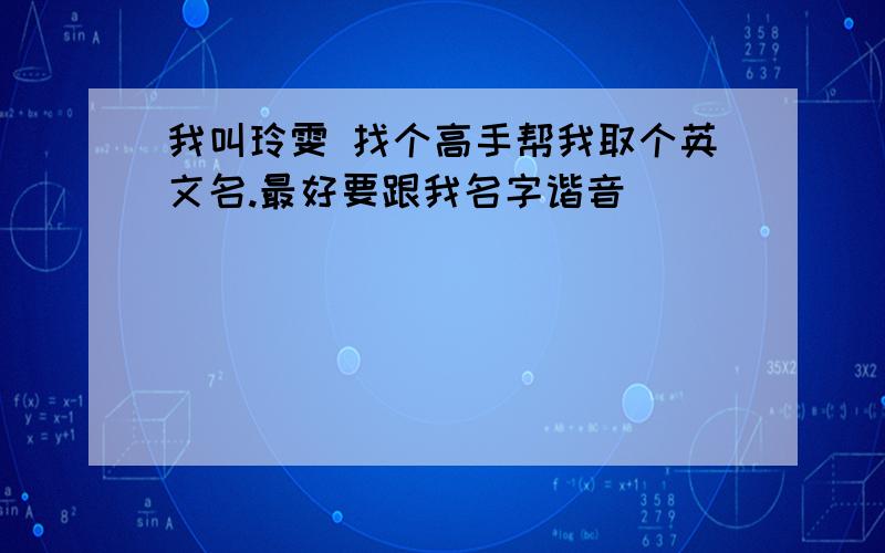 我叫玲雯 找个高手帮我取个英文名.最好要跟我名字谐音