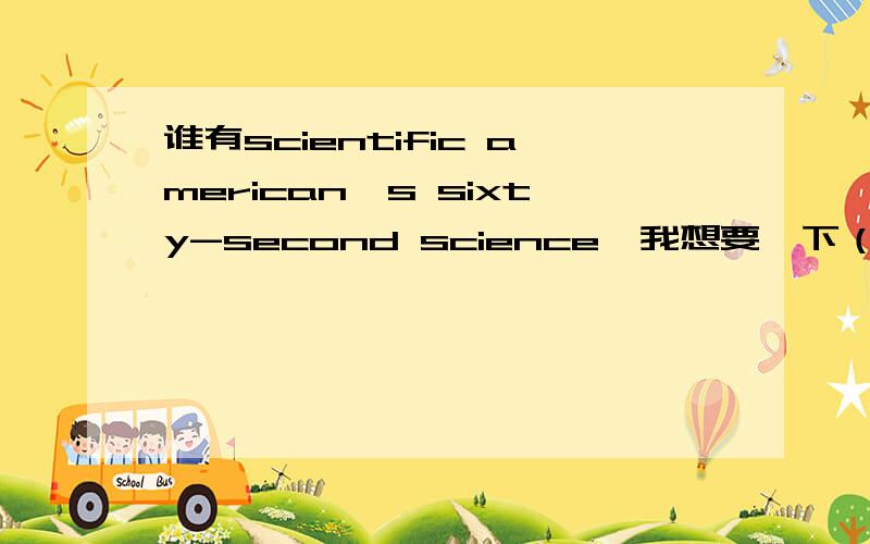 谁有scientific american's sixty-second science,我想要一下（30篇以上）MP3