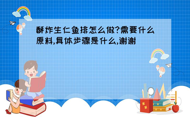 酥炸生仁鱼排怎么做?需要什么原料,具体步骤是什么,谢谢