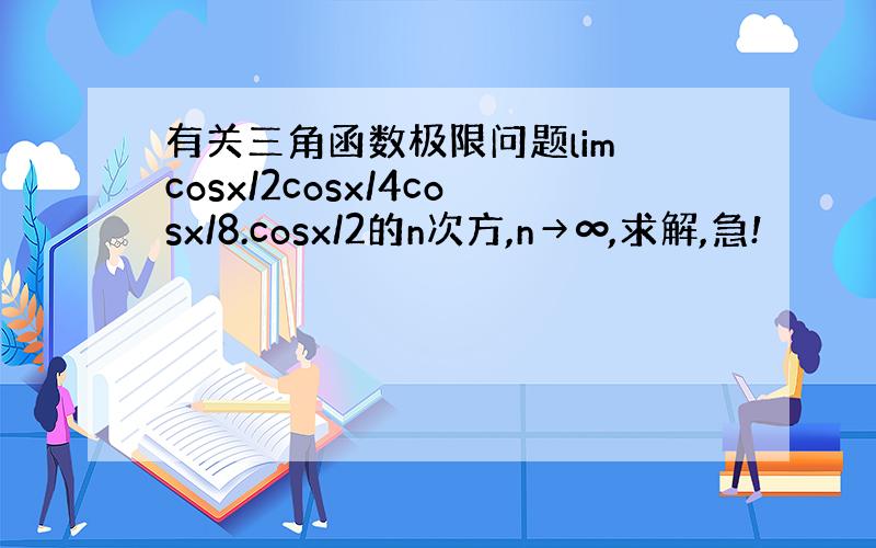 有关三角函数极限问题lim cosx/2cosx/4cosx/8.cosx/2的n次方,n→∞,求解,急!