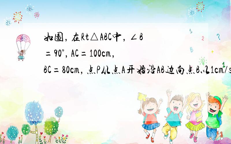 如图，在Rt△ABC中，∠B=90°，AC=100cm，BC=80cm，点P从点A开始沿AB边向点B以1cm/s的速度运