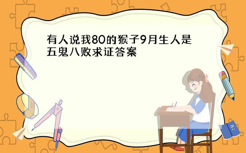 有人说我80的猴子9月生人是五鬼八败求证答案