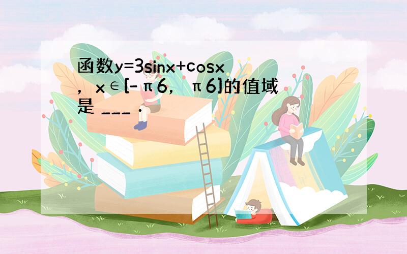 函数y=3sinx+cosx，x∈[-π6，π6]的值域是 ___ ．