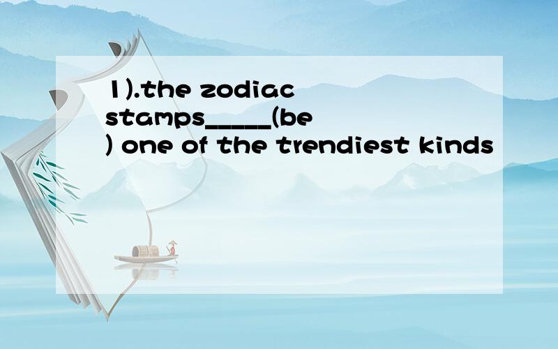 1).the zodiac stamps_____(be) one of the trendiest kinds