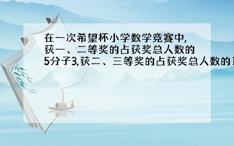 在一次希望杯小学数学竞赛中,获一、二等奖的占获奖总人数的5分子3,获二、三等奖的占获奖总人数的15分之14