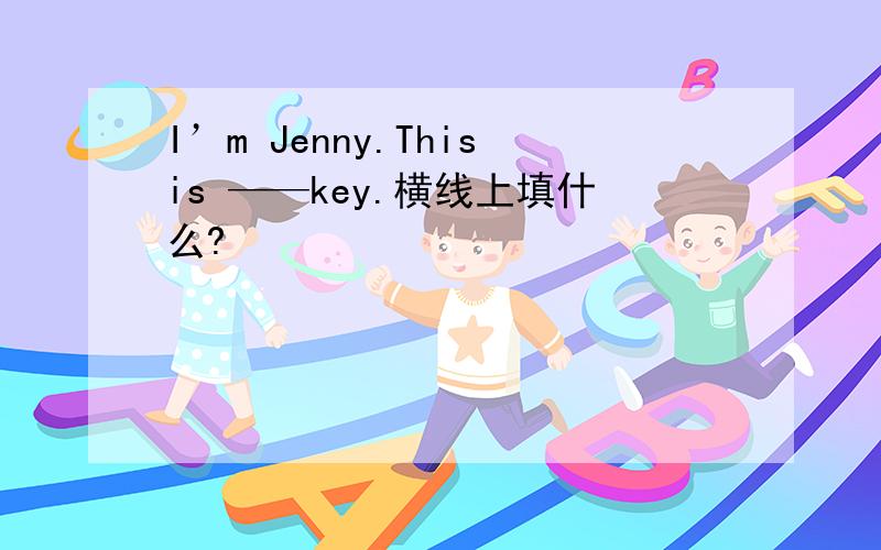 I’m Jenny.Thisis ——key.横线上填什么?