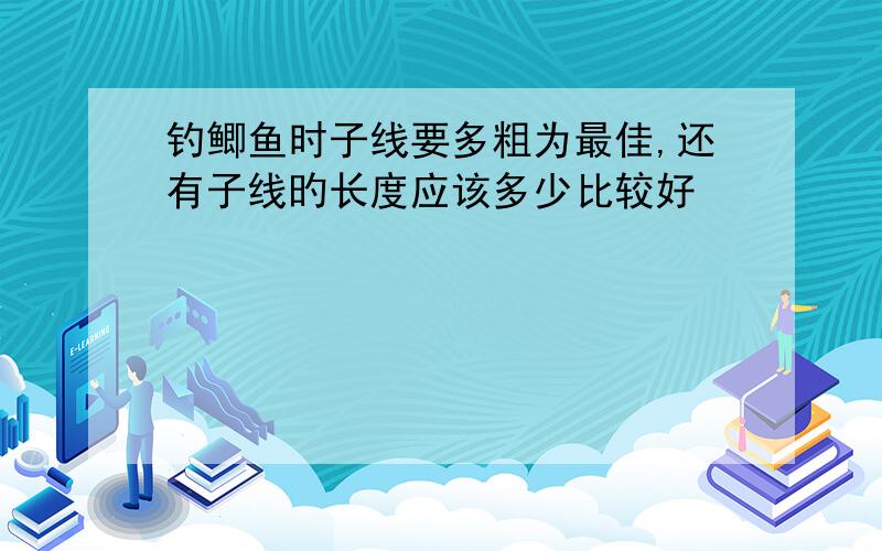 钓鲫鱼时子线要多粗为最佳,还有子线旳长度应该多少比较好