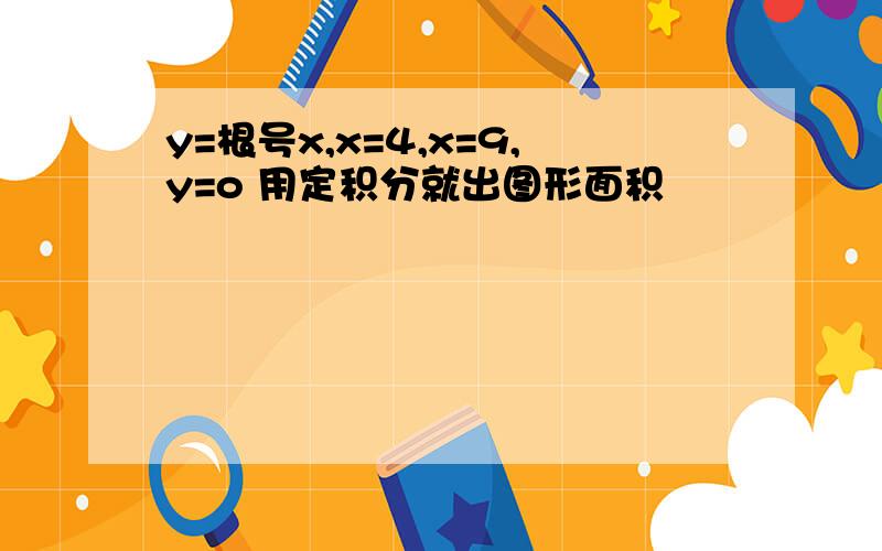 y=根号x,x=4,x=9,y=o 用定积分就出图形面积