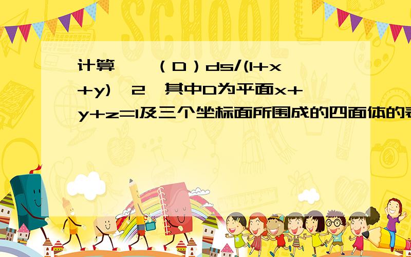 计算∫∫（D）ds/(1+x+y)^2,其中D为平面x+y+z=1及三个坐标面所围成的四面体的表面