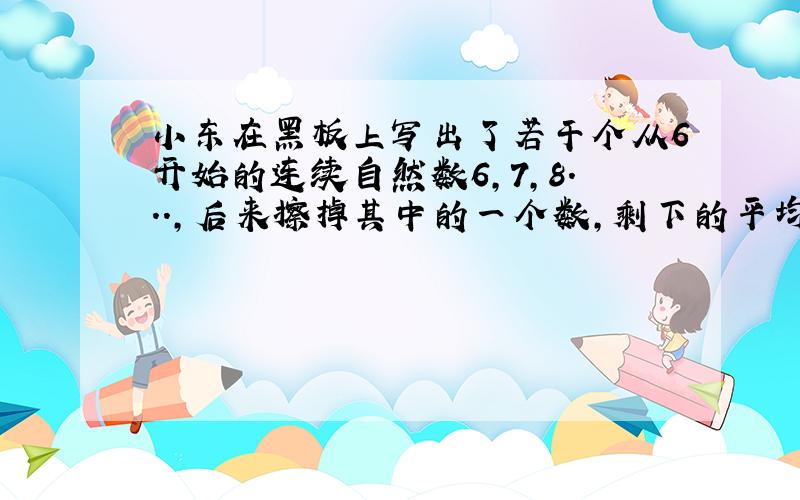 小东在黑板上写出了若干个从6开始的连续自然数6,7,8...,后来擦掉其中的一个数,剩下的平均数是305/11.求被擦掉