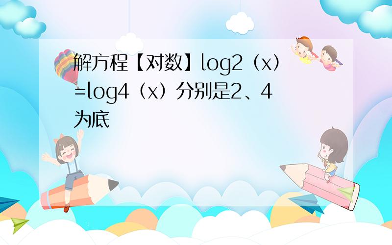 解方程【对数】log2（x）=log4（x）分别是2、4为底