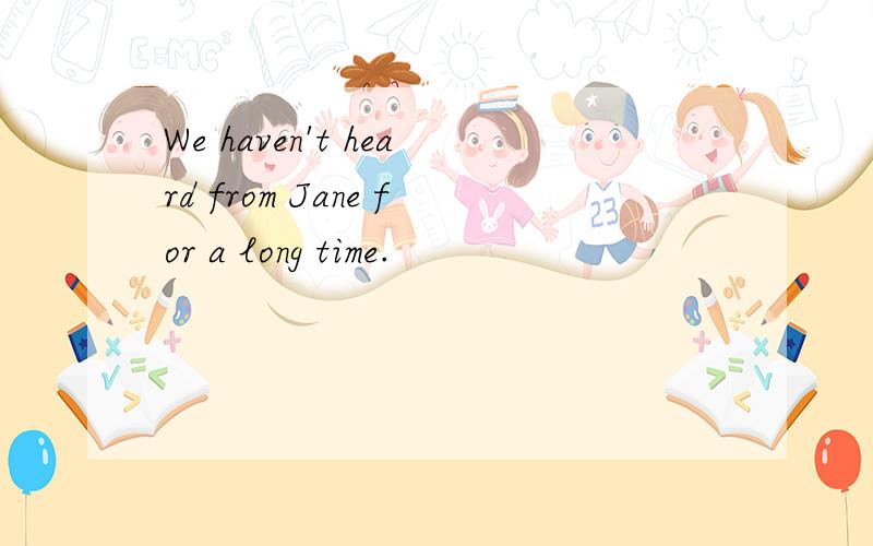 We haven't heard from Jane for a long time.