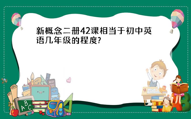 新概念二册42课相当于初中英语几年级的程度?