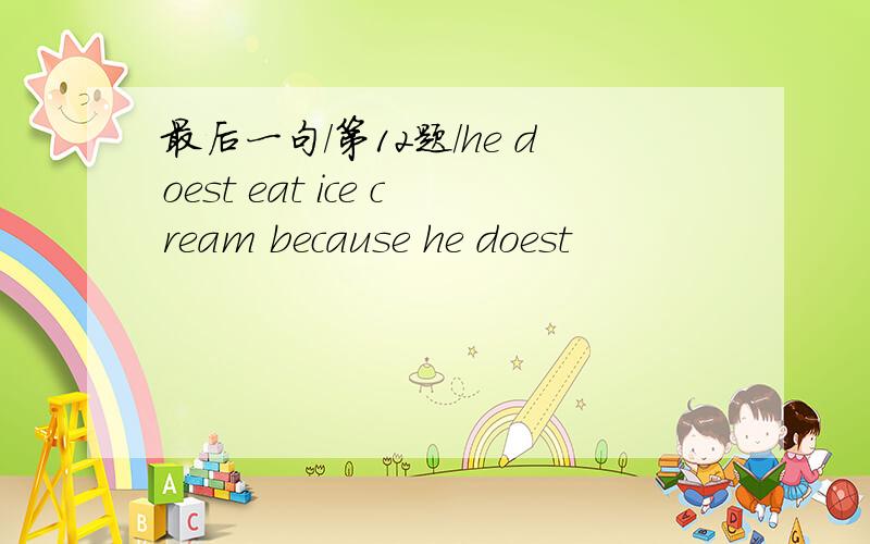 最后一句/第12题/he doest eat ice cream because he doest