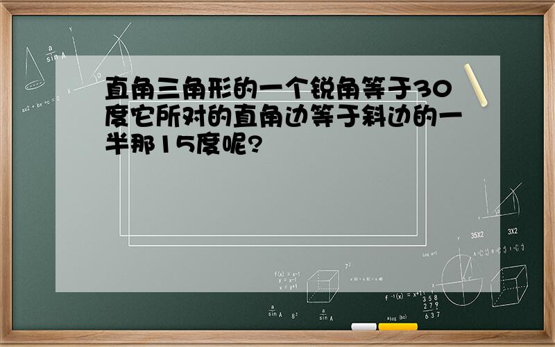 直角三角形的一个锐角等于30度它所对的直角边等于斜边的一半那15度呢?