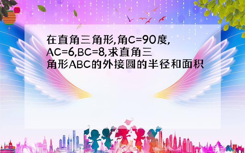 在直角三角形,角C=90度,AC=6,BC=8,求直角三角形ABC的外接圆的半径和面积