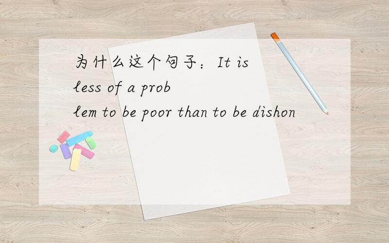 为什么这个句子：It is less of a problem to be poor than to be dishon