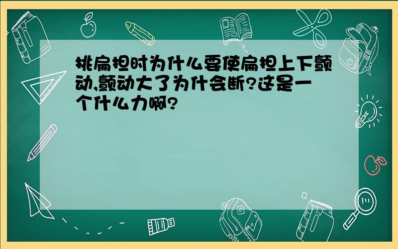 挑扁担时为什么要使扁担上下颤动,颤动大了为什会断?这是一个什么力啊?