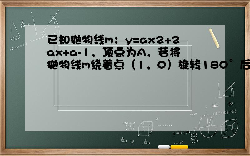 已知抛物线m：y=ax2+2ax+a-1，顶点为A，若将抛物线m绕着点（1，0）旋转180°后得到抛物线n，顶点为C．