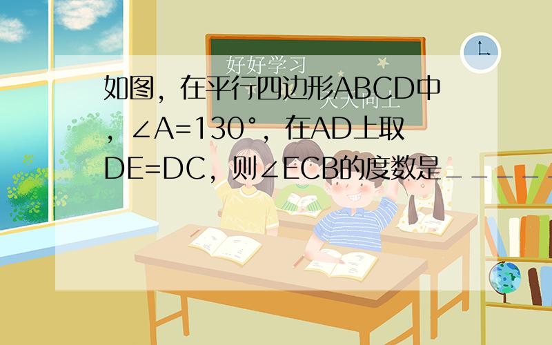 如图，在平行四边形ABCD中，∠A=130°，在AD上取DE=DC，则∠ECB的度数是______度．