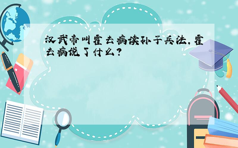 汉武帝叫霍去病读孙子兵法,霍去病说了什么?