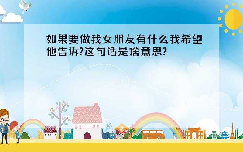 如果要做我女朋友有什么我希望他告诉?这句话是啥意思?