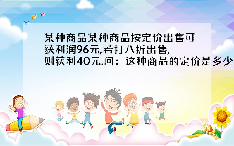 某种商品某种商品按定价出售可获利润96元,若打八折出售,则获利40元.问：这种商品的定价是多少元?