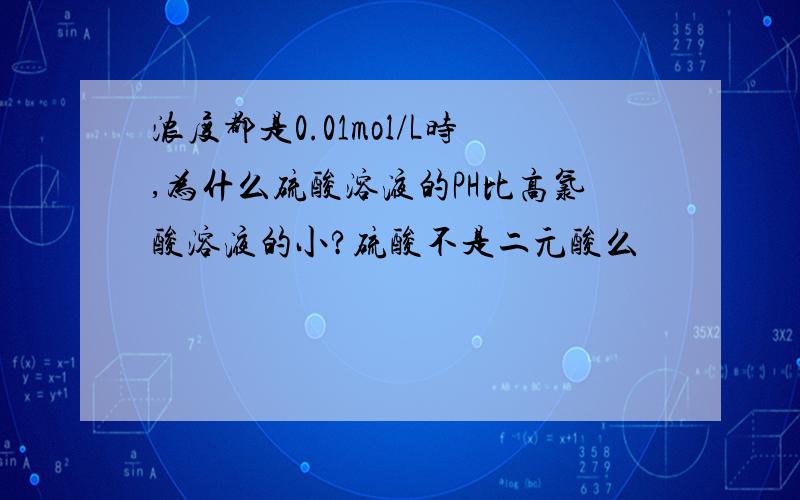 浓度都是0.01mol/L时,为什么硫酸溶液的PH比高氯酸溶液的小?硫酸不是二元酸么