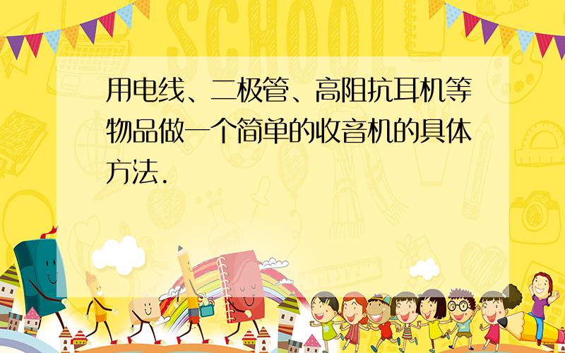 用电线、二极管、高阻抗耳机等物品做一个简单的收音机的具体方法.