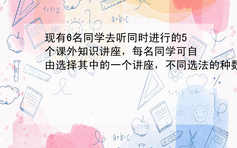 现有6名同学去听同时进行的5个课外知识讲座，每名同学可自由选择其中的一个讲座，不同选法的种数是（　　）