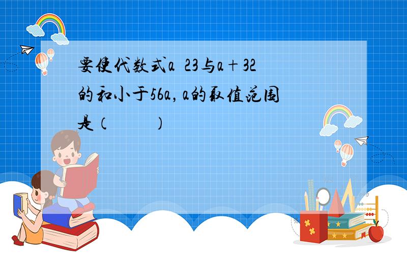 要使代数式a−23与a+32的和小于56a，a的取值范围是（　　）