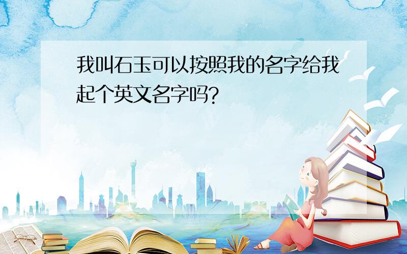 我叫石玉可以按照我的名字给我起个英文名字吗?