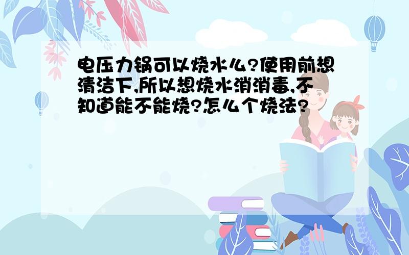 电压力锅可以烧水么?使用前想清洁下,所以想烧水消消毒,不知道能不能烧?怎么个烧法?