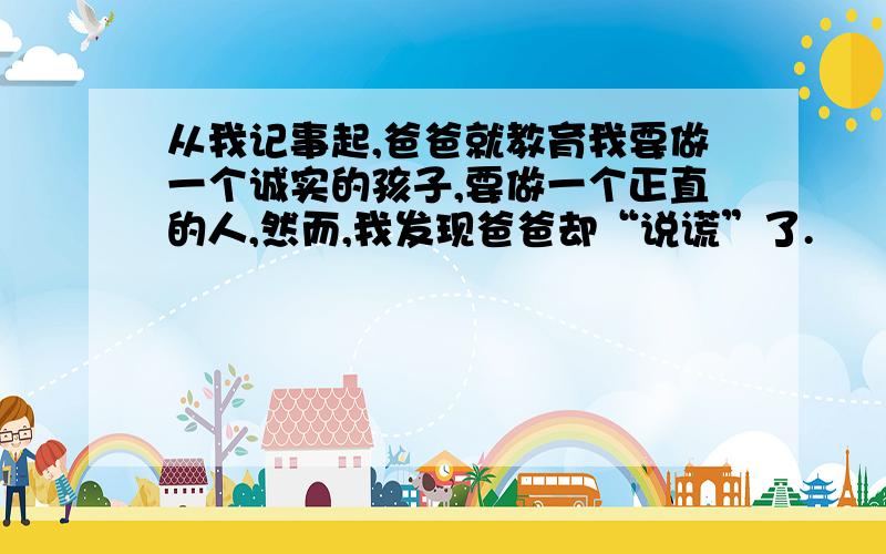 从我记事起,爸爸就教育我要做一个诚实的孩子,要做一个正直的人,然而,我发现爸爸却“说谎”了.