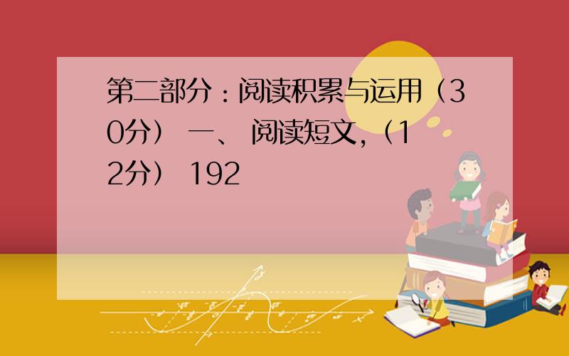 第二部分：阅读积累与运用（30分） 一、 阅读短文,（12分） 192