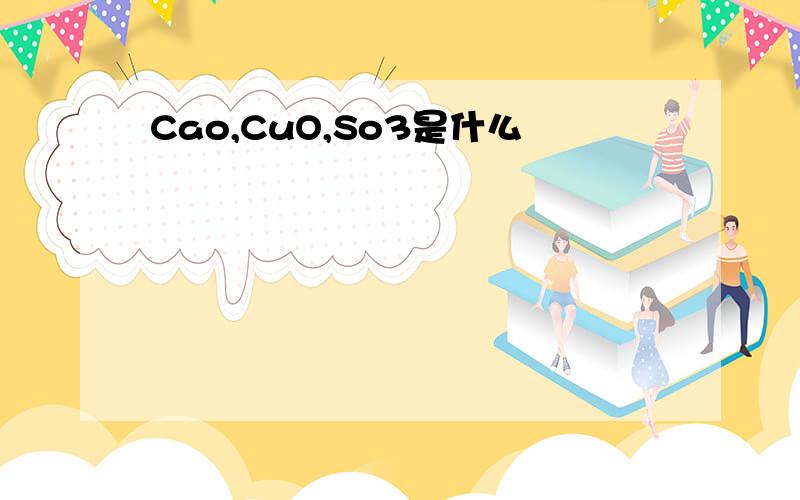 Cao,CuO,So3是什么