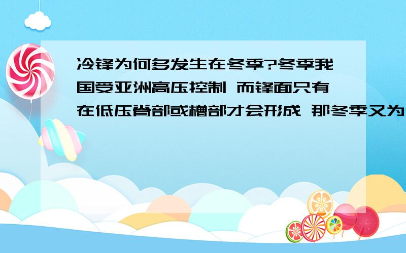 冷锋为何多发生在冬季?冬季我国受亚洲高压控制 而锋面只有在低压脊部或槽部才会形成 那冬季又为何会形成