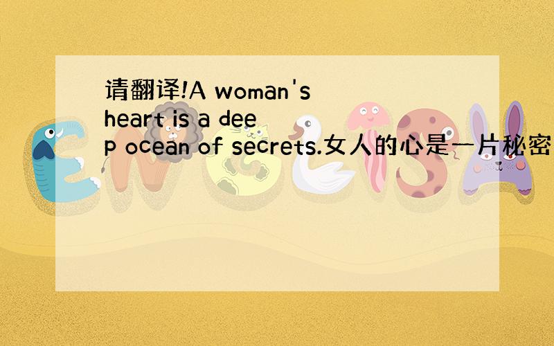 请翻译!A woman's heart is a deep ocean of secrets.女人的心是一片秘密的深洋.