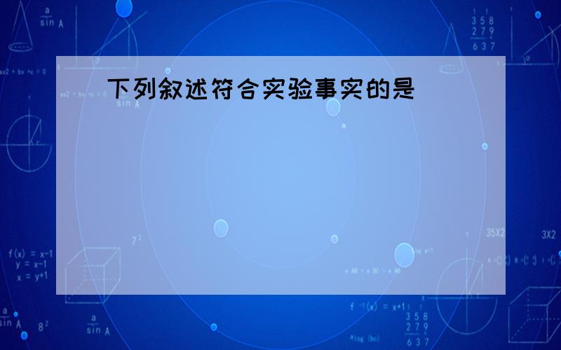 下列叙述符合实验事实的是（　　）