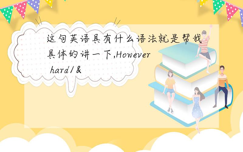 这句英语具有什么语法就是帮我具体的讲一下,However hard/&