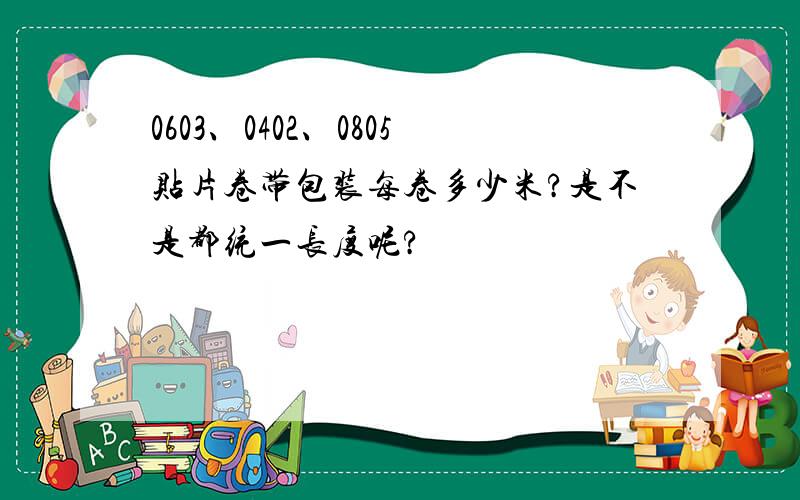 0603、0402、0805贴片卷带包装每卷多少米?是不是都统一长度呢?