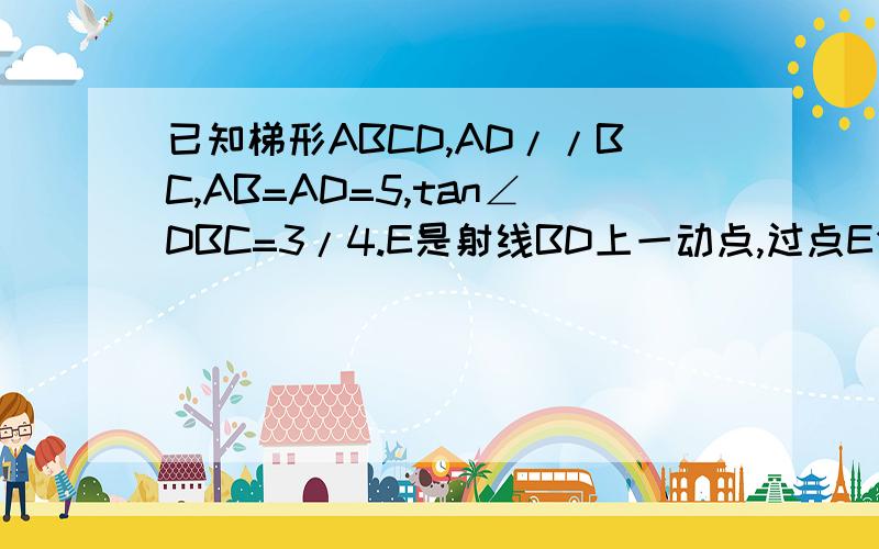 已知梯形ABCD,AD//BC,AB=AD=5,tan∠DBC=3/4.E是射线BD上一动点,过点E作EF//DC交射线