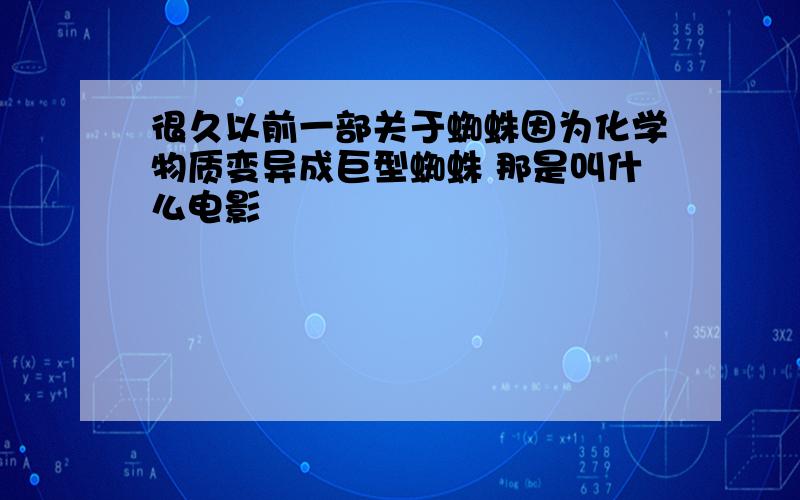 很久以前一部关于蜘蛛因为化学物质变异成巨型蜘蛛 那是叫什么电影